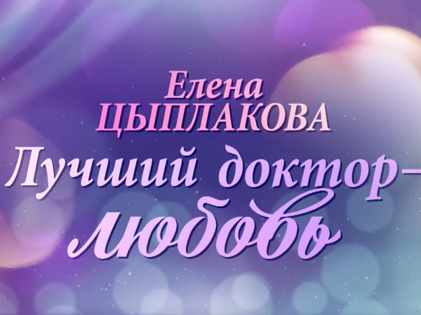 Елена Цыплакова. Лучший доктор — любовь
