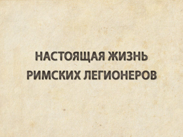 Настоящая жизнь римских легионеров
