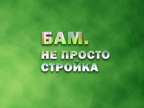 БАМ: Не просто стройка
