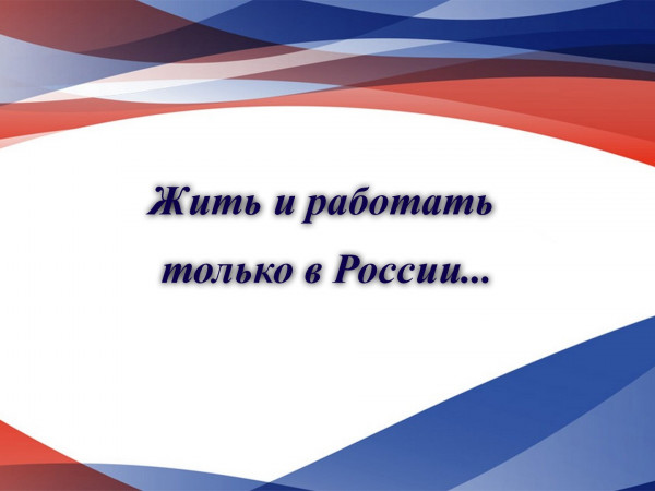 Жить и работать только в России...