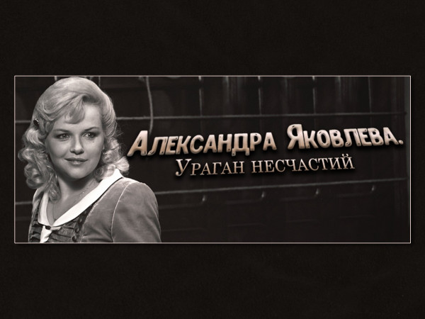 Александра Яковлева. Ураган несчастий
