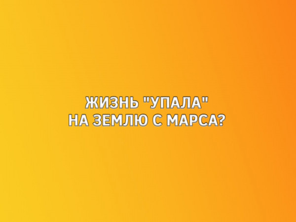 Жизнь упала на Землю с Марса?