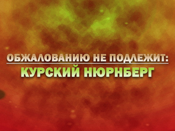 Обжалованию не подлежит: курский Нюрнберг