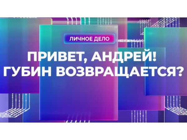 Привет, Андрей! Губин возвращается?