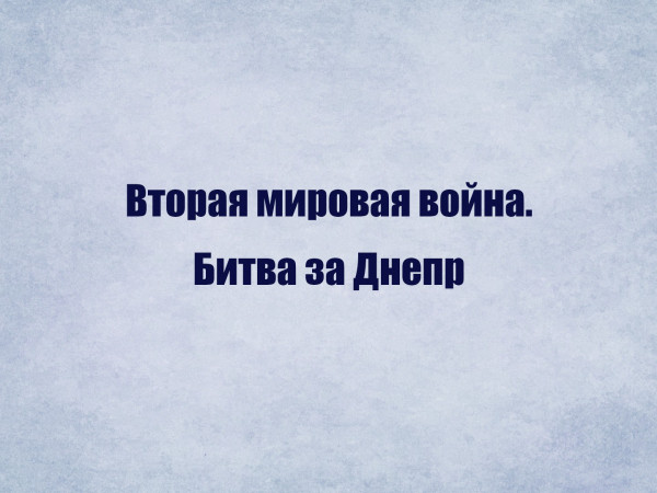 Вторая мировая война. Битва за Днепр
