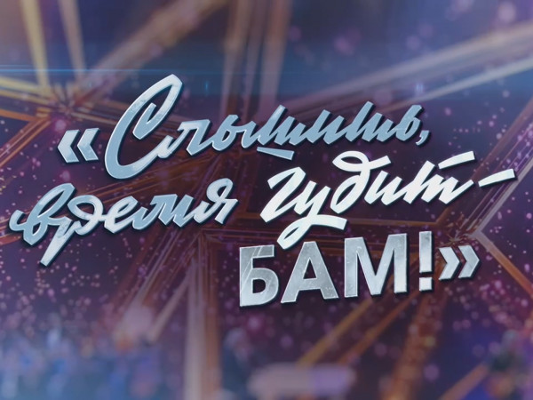 Слышишь, время гудит — БАМ! Большой праздничный концерт