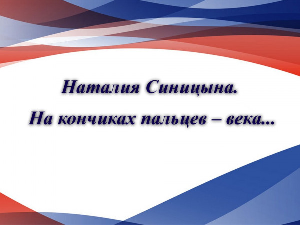 Наталия Синицына. На кончиках пальцев — века...