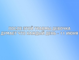 После этой травмы девочка думает что каждый день — 11 июня