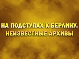 На подступах к Берлину. Неизвестные архивы