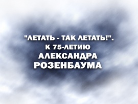 Премьера. Летать — так летать!. К 75-летию Александра Розенбаума