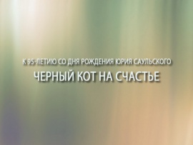 Черный кот на счастье. К 95-летию со дня рождения Юрия Саульского