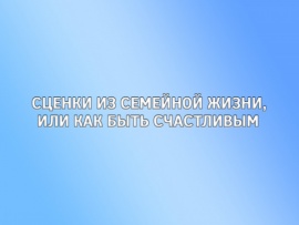 Сценки из семейной жизни, или как быть счастливым