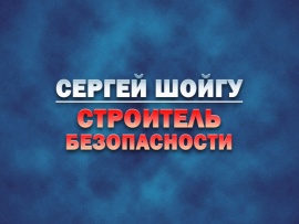 Сергей Шойгу - строитель безопасности