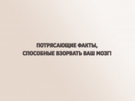 Потрясающие факты, способные взорвать ваш мозг