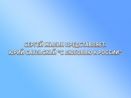 Сергей Жилин представляет. Юрий Саульский С любовью к России