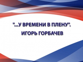 ...У времени в плену. Игорь Горбачев