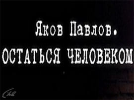 Яков Павлов. Остаться Человеком