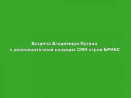Встреча Владимира Путина с руководителями ведущих СМИ стран БРИКС