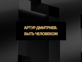 Артур Дмитриев. Быть Человеком