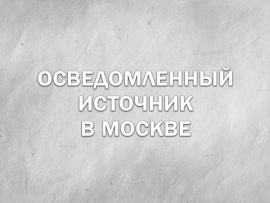 Осведомленный источник в Москве