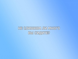 Не слишком ли много вы сидите