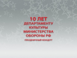 Праздничный концерт 10 лет Департаменту культуры Министерства обороны РФ