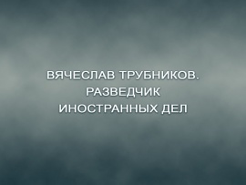 Вячеслав Трубников. Разведчик иностранных дел