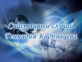 Геннадий Георгиевич Кудрявцев: Счастливый случай