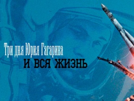 Три дня Юрия Гагарина. И вся жизнь