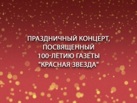 Праздничный концерт, посвященный 100-летию газеты Красная Звезда