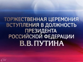 Торжественная церемония вступления в должность Президента Российской Федерации В.В. Путина
